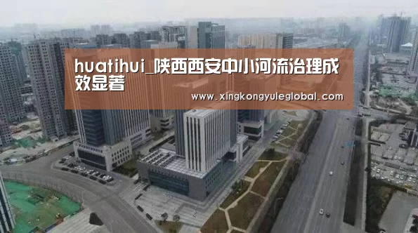 huatihui_陕西西安中小河流治理成效显著(图2) 华体会体育在线登录