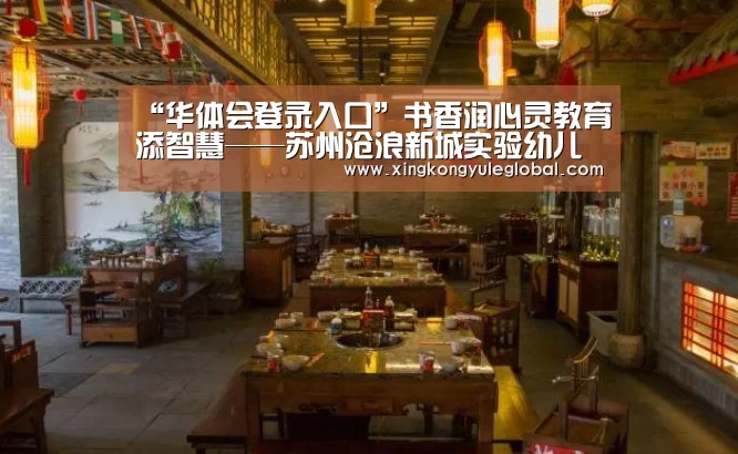 “华体会登录入口”书香润心灵教育添智慧——苏州沧浪新城实验幼