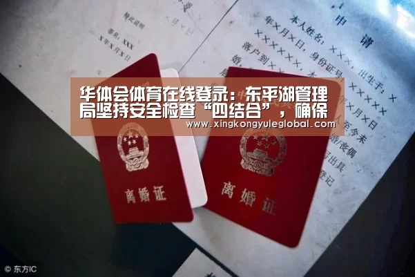 华体会体育在线登录：东平湖管理局坚持安全检查“四结合”，确保